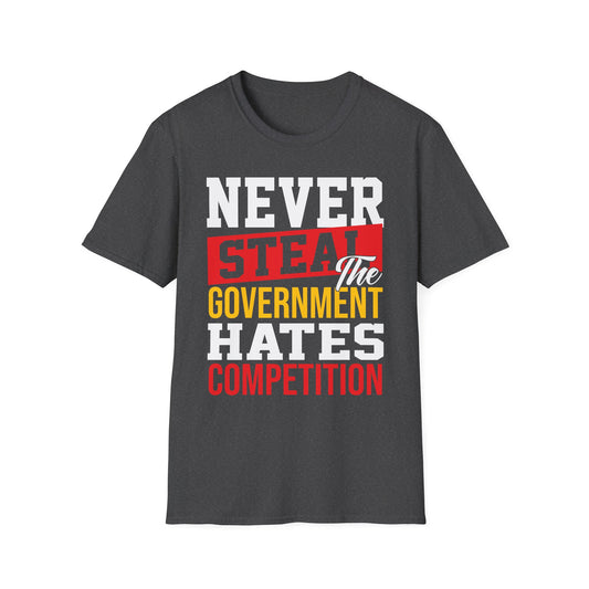 Never Steal - The Government Hates Competition Funny Political T-Shirt