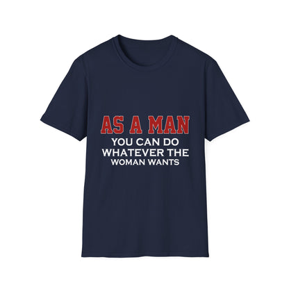 As a Man You Can Do Whatever the Woman Wants Funny T-Shirt