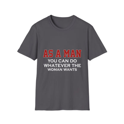 As a Man You Can Do Whatever the Woman Wants Funny T-Shirt