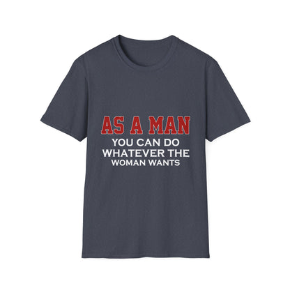 As a Man You Can Do Whatever the Woman Wants Funny T-Shirt