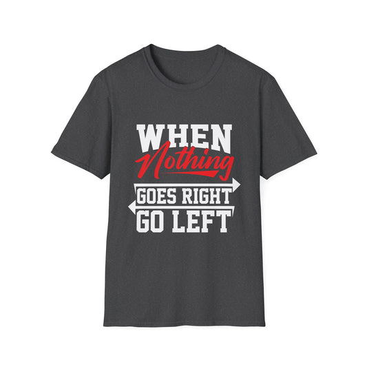 When Nothing Goes Right, Go Left Funny Motivational T-Shirt