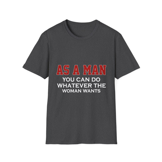 As a Man You Can Do Whatever the Woman Wants Funny T-Shirt