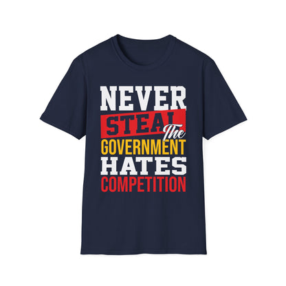 Never Steal - The Government Hates Competition Funny Political T-Shirt